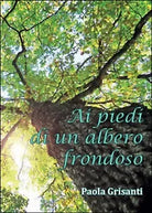 Ai piedi di un albero frondoso di Paola Grisanti, 2015, Youcanprint