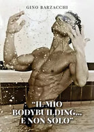 Il mio body building...e non solo di Gino Barzacchi, 2021, Youcanprint