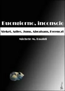 Buongiorno, inconscio. Stekel, Adler, Jung, Abraham, Ferenczi -Lualdi