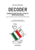 Decoder. Storia decriptata della Pay-Tv sportiva in Italia di Simone Salvador,