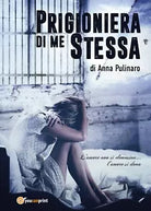 Prigioniera di me stessa di Anna Pulinaro, 2017, Youcanprint