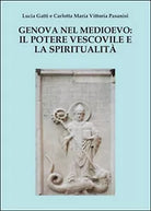 Genova nel Medioevo: il potere vescovile e la spiritualita Gatti, Pasanisi