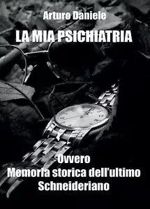 La mia Psichiatria ovvero Memoria storica dell’ultimo Schneideriano di Arturo D