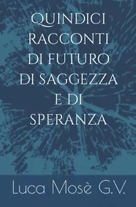 Quindici racconti di futuro di saggezza e di speranza di Luca Mos G v