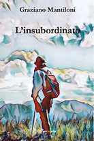 L’insubordinato di Graziano Mantiloni, 2021, Youcanprint