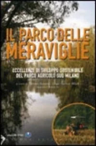 Il parco delle meraviglie Eccellenze di sviluppo sostenibile del Parco agricolo