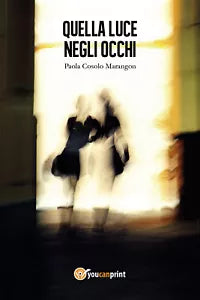Quella luce negli occhi di Paola Cosolo Marangon, 2017, Youcanprint
