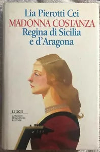 Madonna Costanza regina di Sicilia e d’Aragona di Lia Pierotti Cei, 1995, Arno