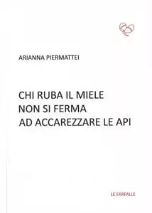 Chi ruba il miele non si ferma ad accarezzare le api di Arianna Piermattei, 201