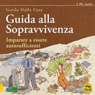 Guida alla sopravvivenza Imparare a essere autosufficienti di Guido Dalla Casa