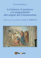 La fortezza, la pazienza e la magnanimita alle origini del Cristianesimo - Randa