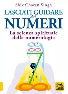 Lasciati guidare dai numeri La scienza spirituale della numerologia di Shiv Cha
