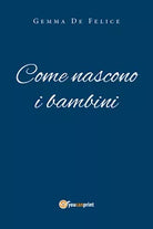 Come nascono i bambini - Gemma De Felice, 2020, Youcanprint
