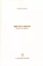 Bruno Caruso - pittore di ragione di Antonio Motta, 2006, Il Girasole Edizioni