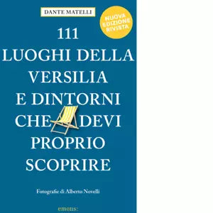 111 LUOGHI DELLA VERSILIA E DINTORNI CHE DEVI PROPRIO SCOPRIRE Nuova Ed