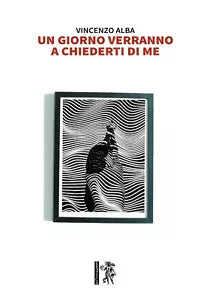 Un giorno verranno a chiederti di me, di Vincenzo Alba, 2020, Eretica Edizioni