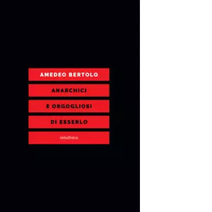 ANARCHICI E ORGOGLIOSI DI ESSERLO di AMEDEO BERTOLO
