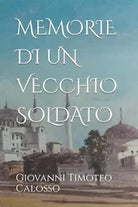 MEMORIE DI UN VECCHIO SOLDATO di Giovanni Timoteo Calosso 2021 Indipendently