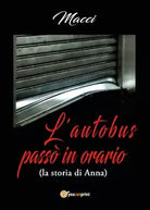 L’autobus passo in orario la storia di Anna di Macci, 2018, Youcanprint