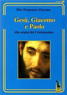 Gesu, Giacomo e Paolo. Alle origini del cristianesimo di P. Francesco Zarcone,
