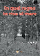 In quel regno in riva al mare di Pier Francesco De Rui, 2017, Youcanprint