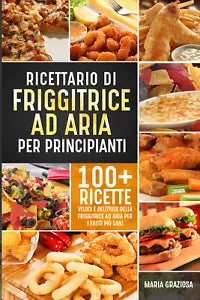 Ricettario di friggitrice ad aria per principianti di Maria Graziosa, 2021, Yo