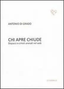 Chi apre chiude. Dispacci e cimeli arenati nel web di Antonio Di Grado, 2013,