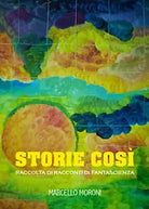 Storie cosi di Marcello Moroni, 2021, Youcanprint