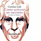 Come scrivere un racconto Un libro di narrativa Libro di Gordon Lish