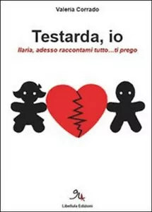 Testarda io. Ilaria, adesso raccontami tutto... ti prego di Valeria Corrado, 2