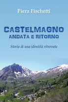 Castelmagno Andata e Ritorno - Storia di un’identita ritrovata, Piera Fischetti