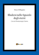 Illudersi nello sguardo degli eterni di Marco Pellegrino, 2020, Youcanprint