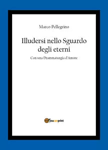 Illudersi nello sguardo degli eterni di Marco Pellegrino, 2020, Youcanprint