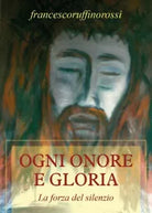Ogni onore e gloria di Francesco Ruffino Rossi, 2017, Youcanprint