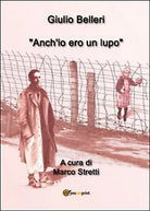 Anch’io ero un lupo di Giulio Belleri, M. Stretti, 2014, Youcanprint