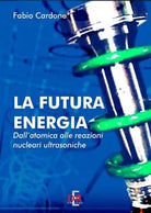 La futura energia Dall atomica alle reazioni nucleari ultrasoniche di Fabio Ca