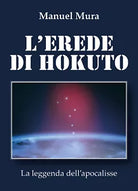 L’erede di Hokuto - La leggenda dell’apocalisse di Manuel Mura, 2018, Youcanp