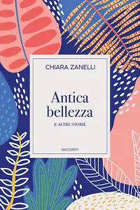 Antica bellezza e altre storie di Chiara Zanelli, 2021, Youcanprint