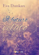 Il futuro velato di Eva Dunkan, 2016, Youcanprint