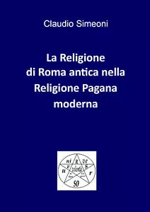La religione di Roma antica nella religione pagana moderna di Claudio Simeoni,