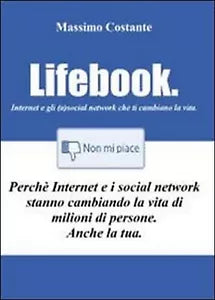 Lifebook. Internet e gli a social network che ti cambiano la vita M. Costante