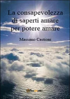 La consapevolezza di saperti amare per potere amare - Massimo Castioni, 2015,