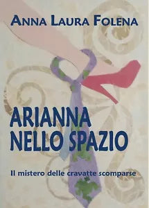 Arianna nello spazio. Il mistero delle cravatte scomparse di Anna Laura Folena