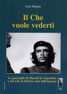 Il Che vuole vederti. Le guerriglie di Masetti in Argentina e del Che in Bolivia