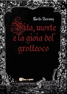 Vita, morte e la gioia del grottesco di Erik Screm, 2015, Youcanprint