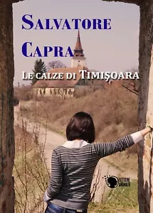 Le calze di Timisoara di Salvatore Capra, 2016, Lettere Animate Editore