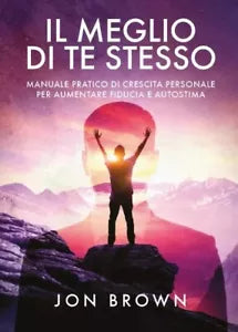 Il meglio di te stesso Manuale pratico di crescita personale per aumentare fid