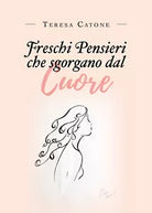 Freschi pensieri che sgorgano dal cuore di Teresa Catone, 2019, Youcanprint