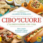 Cibo per il cuore. L’alimentazione che cura. Menu completi per prevenire e guari