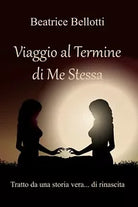 Viaggio al termine di me stessa. Tratto da una Vera Storia...di Rinascita